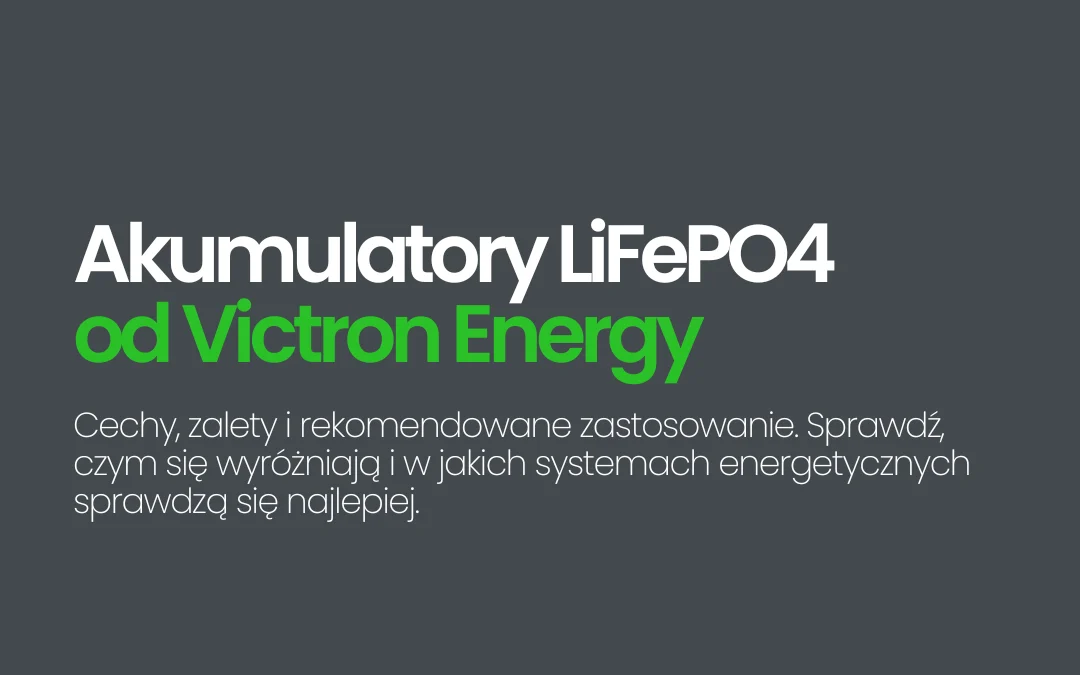 Akumulatory LiFePO4 od Victron Energy – cechy, zalety i zastosowanie